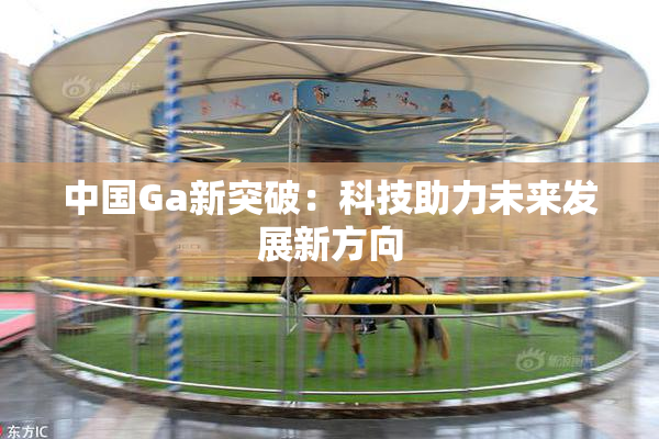 中国Ga新突破：科技助力未来发展新方向