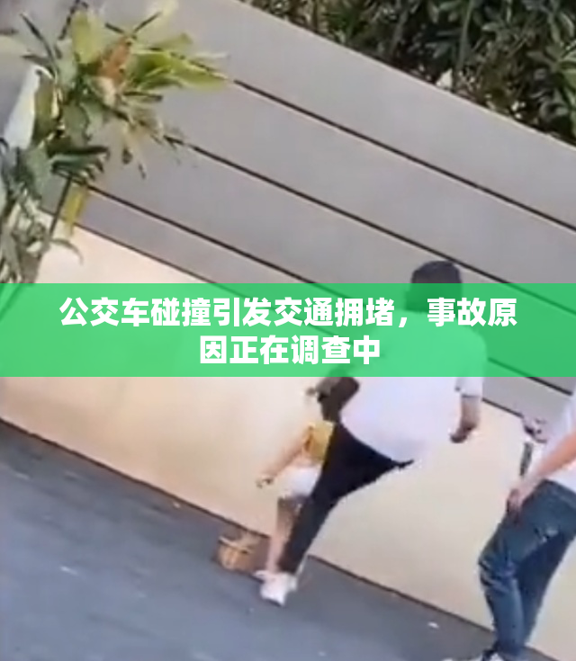 公交车碰撞引发交通拥堵，事故原因正在调查中