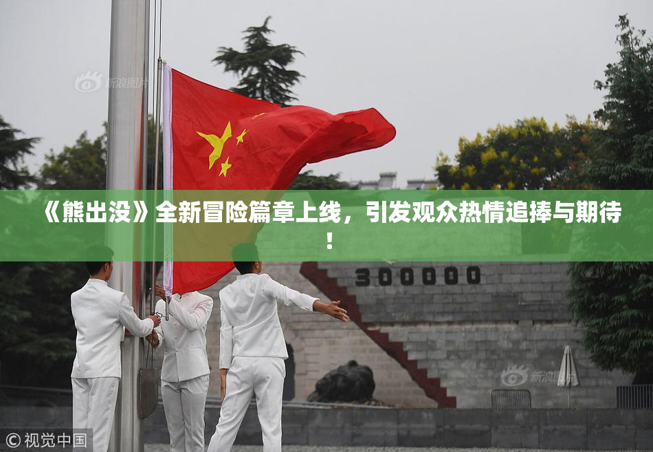 《熊出没》全新冒险篇章上线，引发观众热情追捧与期待！