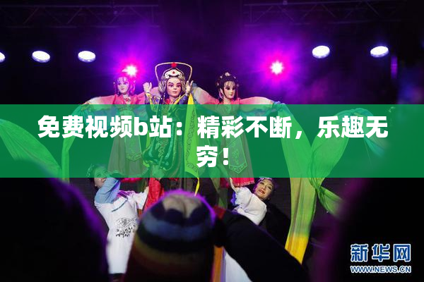 免费视频b站：精彩不断，乐趣无穷！