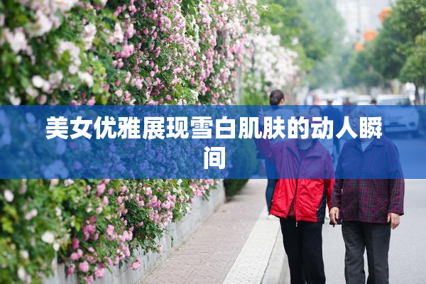 美女优雅展现雪白肌肤的动人瞬间