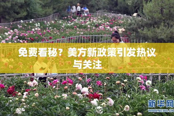 免费看秘？美方新政策引发热议与关注