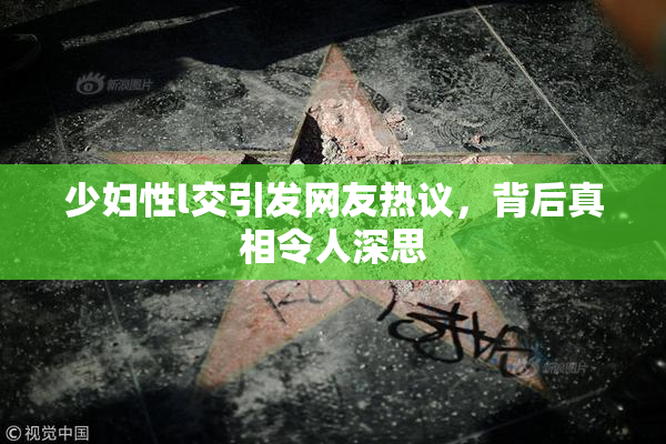 少妇性l交引发网友热议，背后真相令人深思