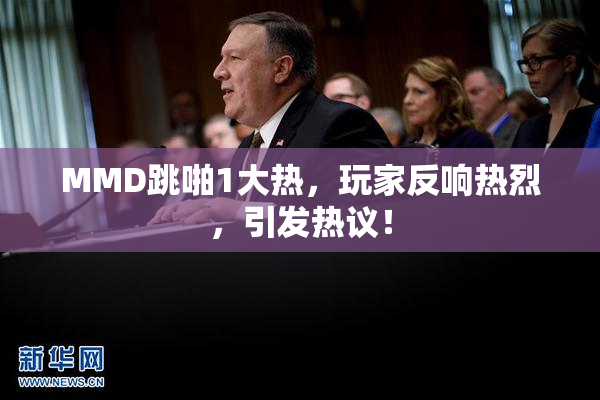 MMD跳啪1大热，玩家反响热烈，引发热议！