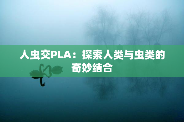 人虫交PLA：探索人类与虫类的奇妙结合