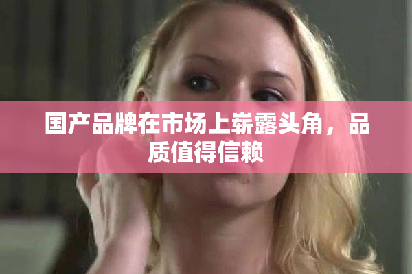 国产品牌在市场上崭露头角，品质值得信赖