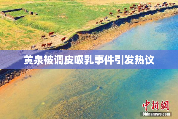 黄泉被调皮吸乳事件引发热议