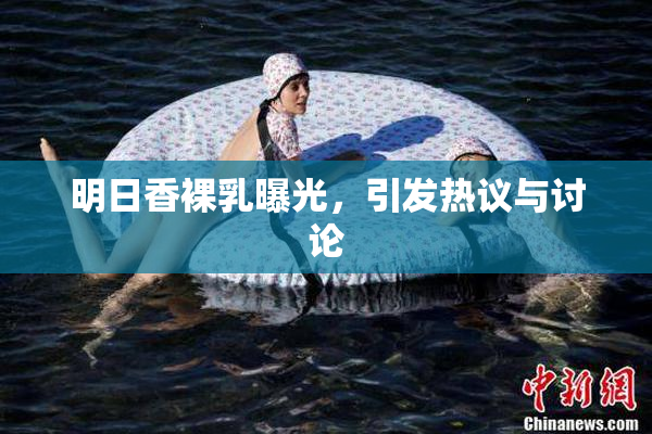 明日香裸乳曝光，引发热议与讨论