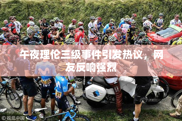 午夜理伦三级事件引发热议，网友反响强烈
