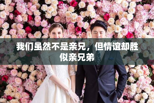 我们虽然不是亲兄，但情谊却胜似亲兄弟