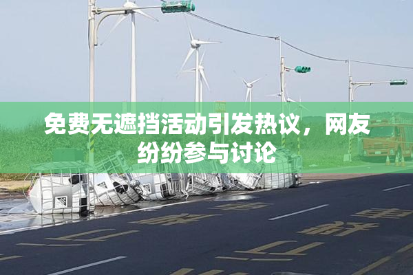 免费无遮挡活动引发热议，网友纷纷参与讨论