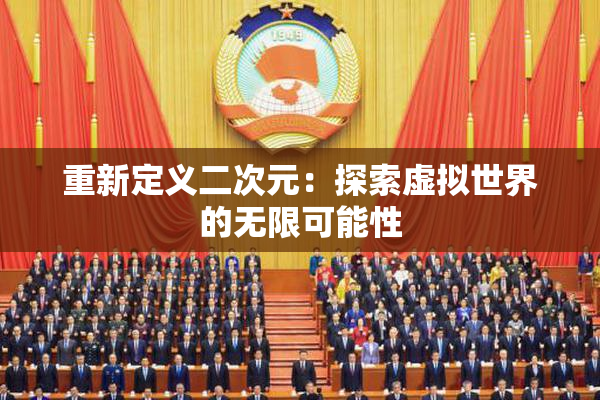 重新定义二次元：探索虚拟世界的无限可能性