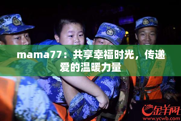 mama77：共享幸福时光，传递爱的温暖力量
