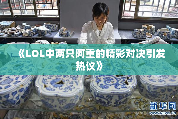 《LOL中两只阿重的精彩对决引发热议》