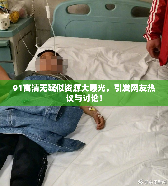 91高清无疑似资源大曝光，引发网友热议与讨论！