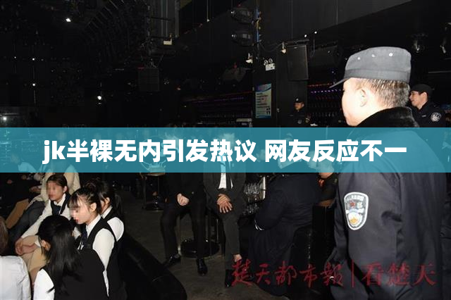 jk半裸无内引发热议 网友反应不一
