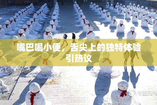 嘴巴喝小便，舌尖上的独特体验引热议