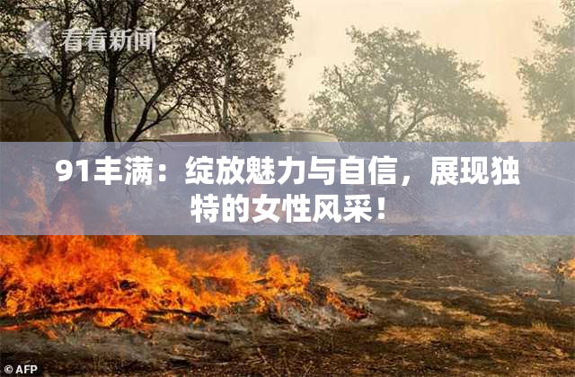 91丰满：绽放魅力与自信，展现独特的女性风采！