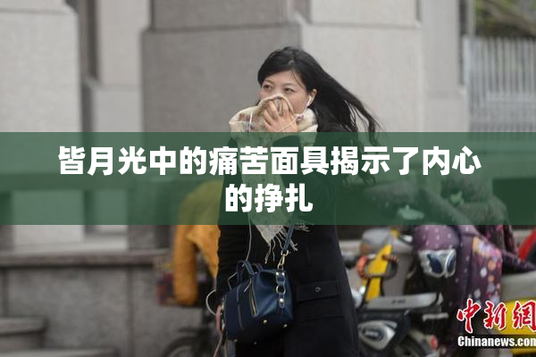 皆月光中的痛苦面具揭示了内心的挣扎