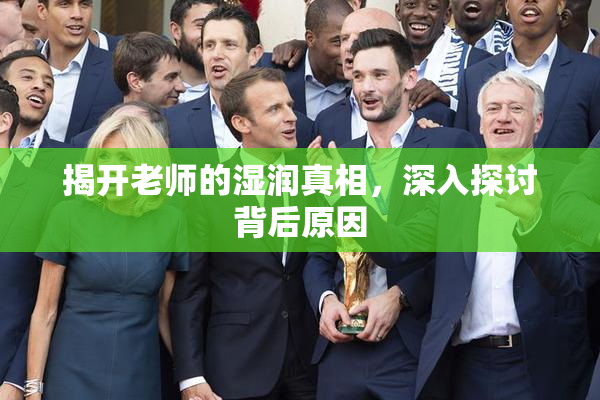 揭开老师的湿润真相，深入探讨背后原因