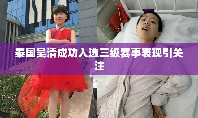 泰国吴清成功入选三级赛事表现引关注