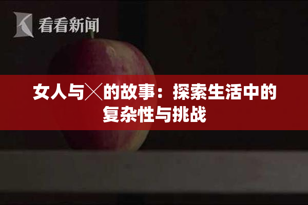 女人与╳的故事：探索生活中的复杂性与挑战