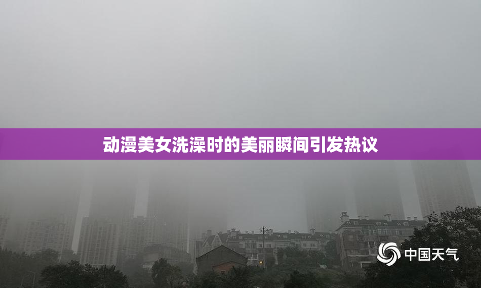动漫美女洗澡时的美丽瞬间引发热议