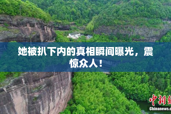她被扒下内的真相瞬间曝光，震惊众人！