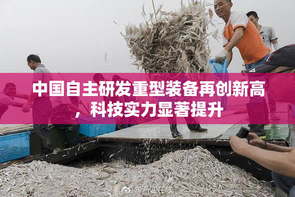 中国自主研发重型装备再创新高，科技实力显著提升
