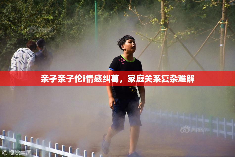亲孑亲子伦i情感纠葛，家庭关系复杂难解
