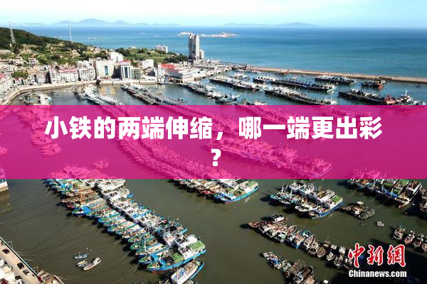 小铁的两端伸缩，哪一端更出彩？