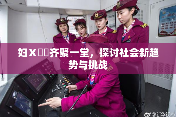 妇Ⅹ乄乂齐聚一堂，探讨社会新趋势与挑战