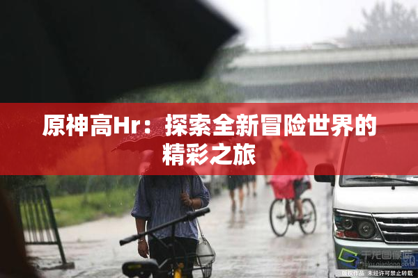 原神高Hr：探索全新冒险世界的精彩之旅