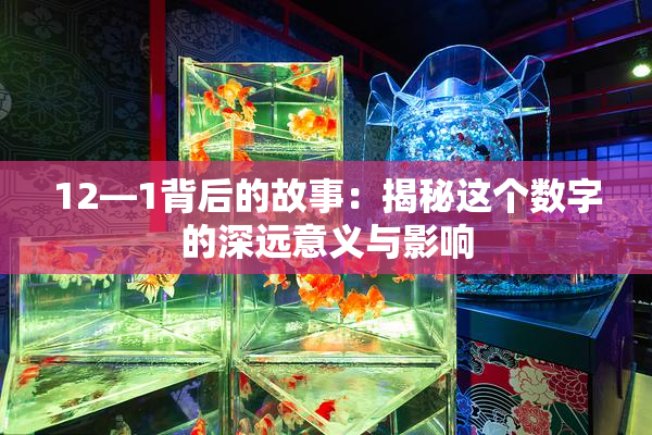 12—1背后的故事：揭秘这个数字的深远意义与影响