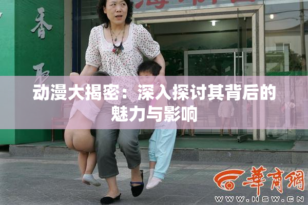 动漫大揭密：深入探讨其背后的魅力与影响