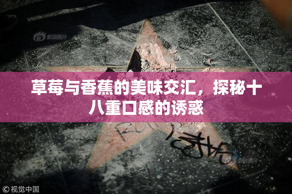 草莓与香蕉的美味交汇，探秘十八重口感的诱惑