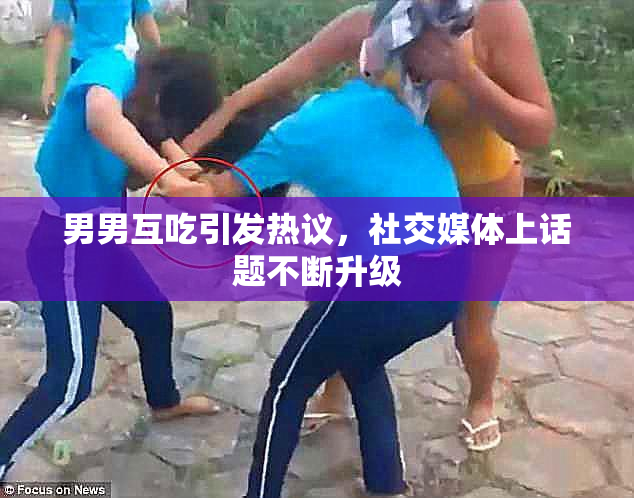 男男互吃引发热议，社交媒体上话题不断升级