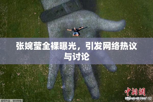 张婉莹全裸曝光，引发网络热议与讨论