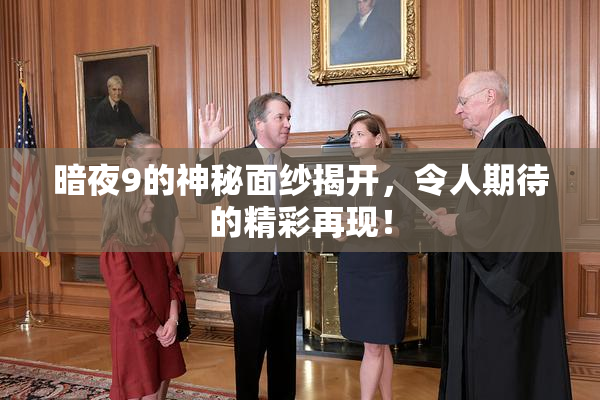 暗夜9的神秘面纱揭开，令人期待的精彩再现！