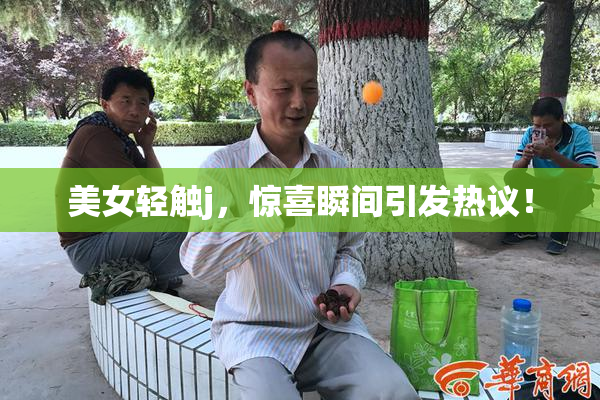 美女轻触j，惊喜瞬间引发热议！