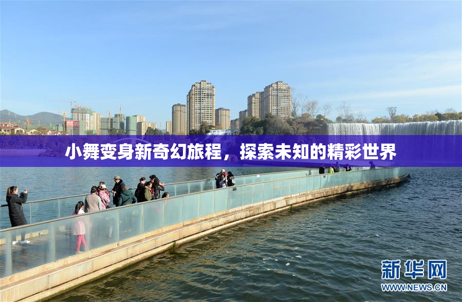 小舞变身新奇幻旅程，探索未知的精彩世界