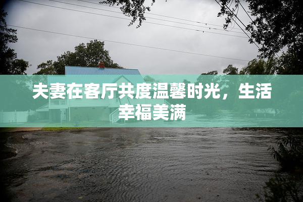 夫妻在客厅共度温馨时光，生活幸福美满
