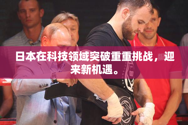 日本在科技领域突破重重挑战，迎来新机遇。