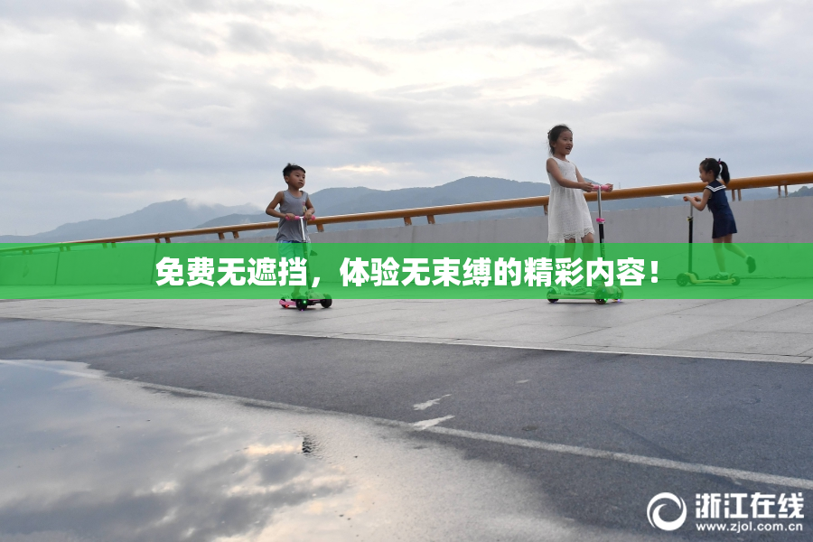 免费无遮挡，体验无束缚的精彩内容！