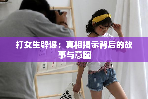 打女生辟谣：真相揭示背后的故事与意图