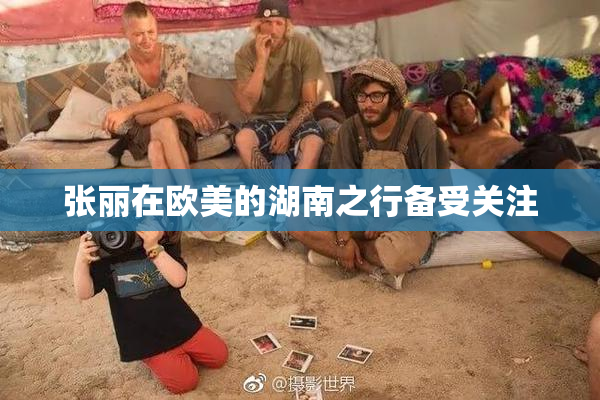 张丽在欧美的湖南之行备受关注