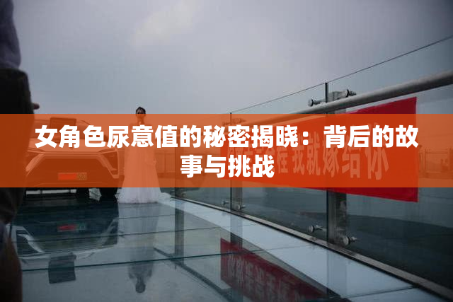 女角色尿意值的秘密揭晓：背后的故事与挑战