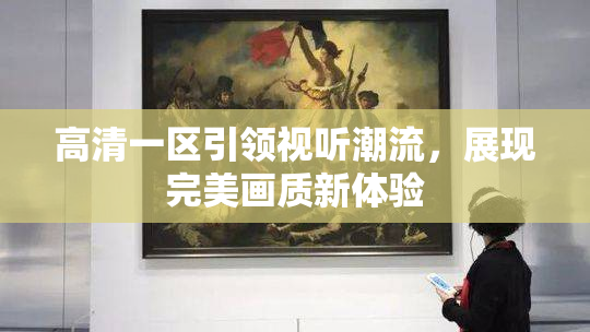 高清一区引领视听潮流，展现完美画质新体验
