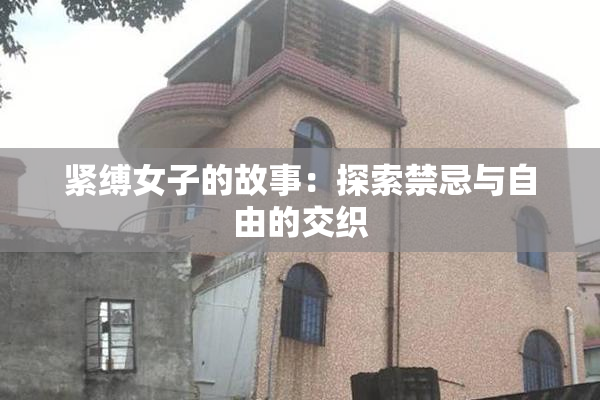 紧缚女子的故事：探索禁忌与自由的交织
