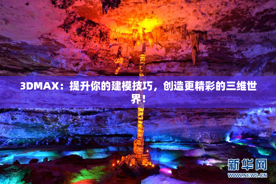 3DMAX：提升你的建模技巧，创造更精彩的三维世界！